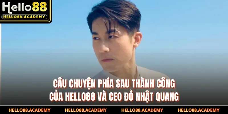 Câu chuyện phía sau thành công của HELLO88 và CEO Đỗ Nhật Quang