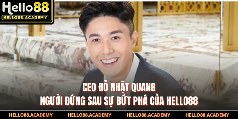 CEO Đỗ Nhật Quang - Người Đứng Sau Sự Bứt Phá Của HELLO88